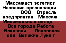 Массажист-эстетист › Название организации ­ Medikal, ООО › Отрасль предприятия ­ Массаж › Минимальный оклад ­ 1 - Все города Работа » Вакансии   . Псковская обл.,Великие Луки г.